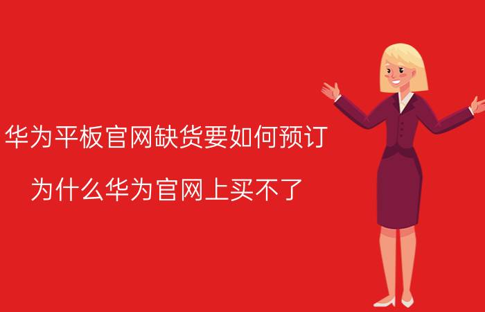 华为平板官网缺货要如何预订 为什么华为官网上买不了？